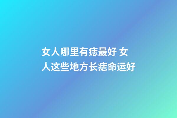 女人哪里有痣最好 女人这些地方长痣命运好